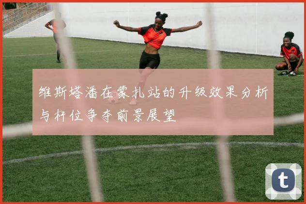维斯塔潘在蒙扎站的升级效果分析与杆位争夺前景展望