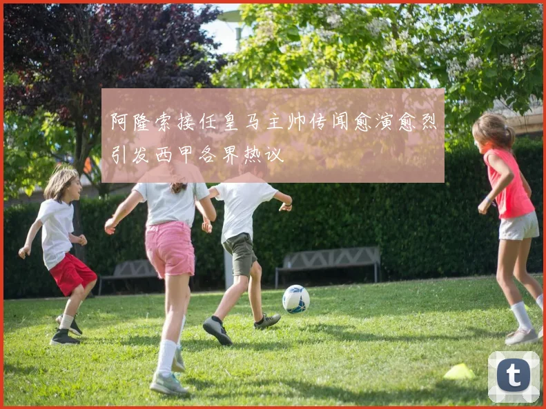 阿隆索接任皇马主帅传闻愈演愈烈引发西甲各界热议