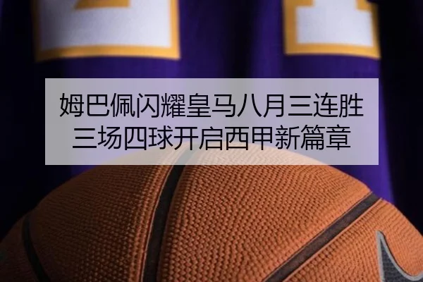 姆巴佩闪耀皇马八月三连胜 三场四球开启西甲新篇章
